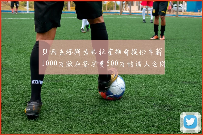 贝西克塔斯为弗拉霍维奇提供年薪1000万欧和签字费500万的诱人合同