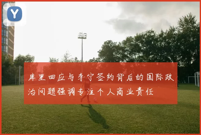 库里回应与李宁签约背后的国际政治问题强调专注个人商业责任