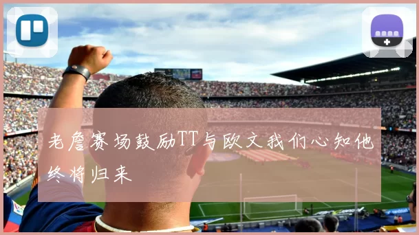 老詹赛场鼓励TT与欧文我们心知他终将归来