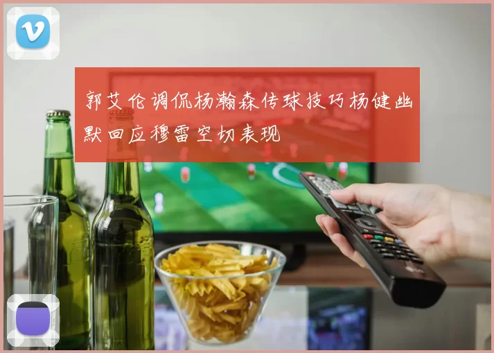 郭艾伦调侃杨瀚森传球技巧杨健幽默回应穆雷空切表现