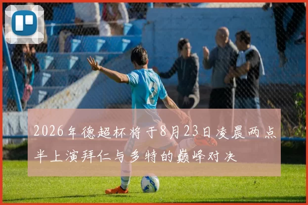 2026年德超杯将于8月23日凌晨两点半上演拜仁与多特的巅峰对决